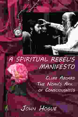 A Spiritual Rebel s Manifesto: Climb Aboard the Noah s Ark of Consciousness