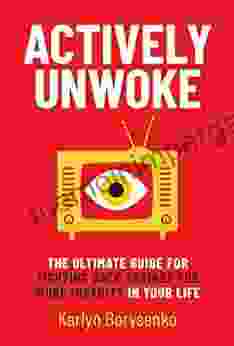 Actively Unwoke: The Ultimate Guide For Fighting Back Against The Woke Insanity In Your Life