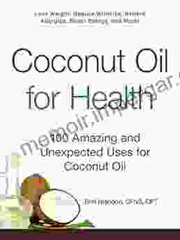 Coconut Oil For Health: 100 Amazing And Unexpected Uses For Coconut Oil