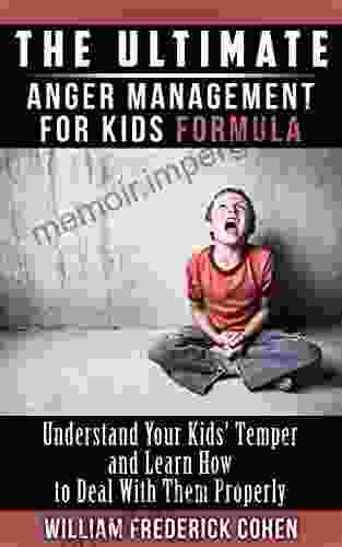 The Ultimate Anger Management For Kids Formula: Understand Your Kids Temper And Learn How To Deal With Them Properly (The Ultimate Formula Series)