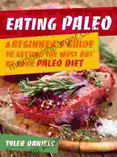 Eating Paleo: A Beginner S Guide To Getting The Most Out Of Your Paleo Diet