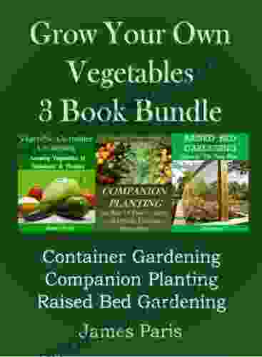 Grow Your Own Vegetables: 3 Bundle: Container Gardening Raised Bed Gardening Companion Planting