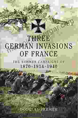 Three German Invasions Of France : The Summers Campaigns Of 1870 1914 1940: The Summers Campaigns Of 1830 1914 1940