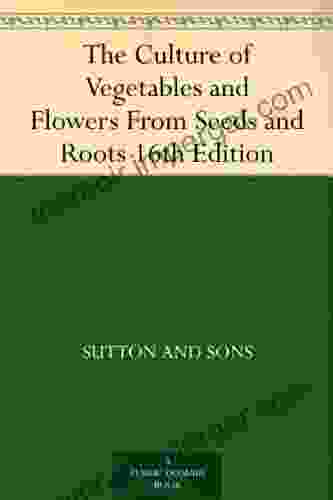 The Culture Of Vegetables And Flowers From Seeds And Roots 16th Edition