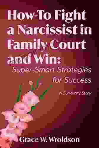 How To Fight A Narcissist In Family Court And Win: Super Smart Strategies For Success