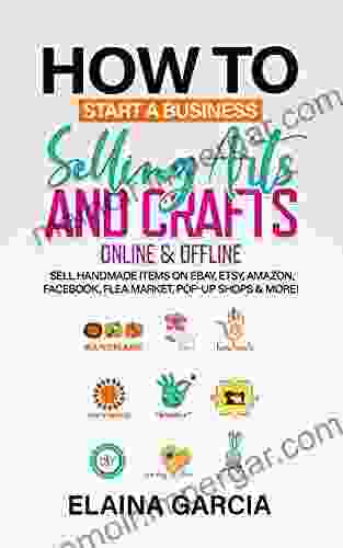 How to Start a Business Selling Arts and Crafts Online Offline: Sell Handmade Items on eBay Etsy Amazon Facebook Flea Market Pop Up Shops More