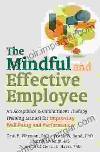 The Mindful And Effective Employee: An Acceptance And Commitment Therapy Training Manual For Improving Well Being And Performance