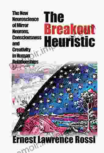 The Breakout Heuristic: The New Neuroscience Of Mirror Neurons Consciousness And Creativity In Human Relationships