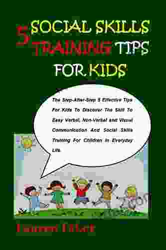 5 SOCIAL SKILLS TRAINING TIPS FOR KIDS: The Step After Step 5 Effective Tips For Kids To Discover The Skill To Easy Verbal Non Verbal And Visual Communication And Social Skills Training For Children