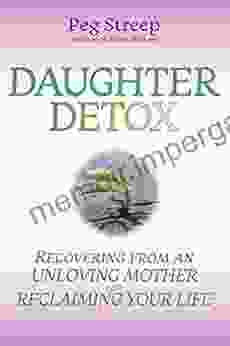 Daughter Detox: Recovering From An Unloving Mother And Reclaiming Your Life