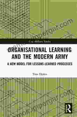 Organisational Learning And The Modern Army: A New Model For Lessons Learned Processes (Cass Military Studies)