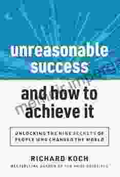 Unreasonable Success And How To Achieve It: Unlocking The 9 Secrets Of People Who Changed The World