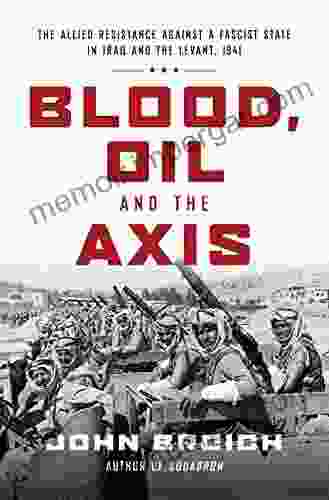 Blood Oil And The Axis: The Allied Resistance Against A Fascist State In Iraq And The Levant 1941