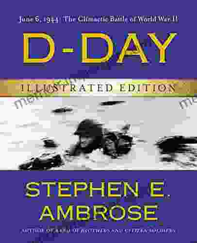 D Day Illustrated Edition: June 6 1944: The Climactic Battle Of World War II