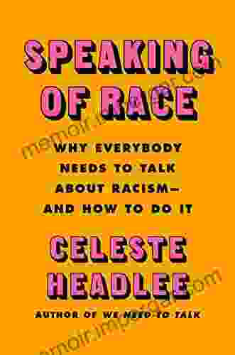 Speaking Of Race: Why Everybody Needs To Talk About Racism And How To Do It