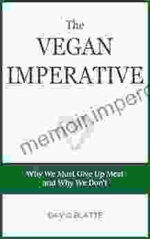 The Vegan Imperative: Why We Must Give Up Meat And Why We Don T